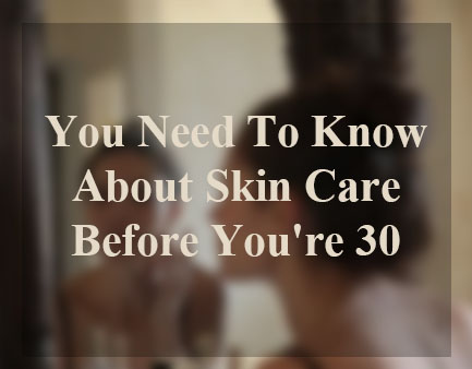  Vous besoin à connaître les soins de la peau avant vous êtes 30